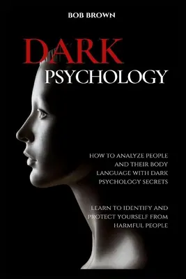 Sötét pszichológia: Hogyan elemezzük az embereket és testbeszédüket sötét pszichológiai titkokkal. Tanuld meg azonosítani és megvédeni magad a pszichológia ellen - Dark Psychology: How to analyze people and their body language with dark psychology secrets. Learn to Identify and Protect Yourself fro