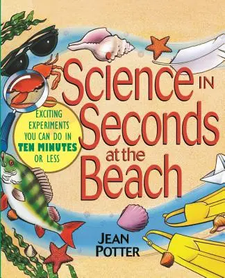 Tudomány másodpercek alatt a strandon: Izgalmas kísérletek, amelyeket tíz perc alatt vagy annál rövidebb idő alatt elvégezhetsz - Science in Seconds at the Beach: Exciting Experiments You Can Do in Ten Minutes or Less