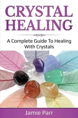 Kristálygyógyítás: A Complete Guide to Healing with Crystals (Teljes útmutató a kristályokkal való gyógyításhoz) - Crystal Healing: A Complete Guide to Healing with Crystals