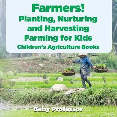 Farmers! Ültetés, ápolás és betakarítás, gazdálkodás gyerekeknek - Mezőgazdasági gyermekkönyvek - Farmers! Planting, Nurturing and Harvesting, Farming for Kids - Children's Agriculture Books