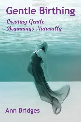 Szelíd szülés: Szelíd kezdetek megteremtése természetes úton - Gentle Birthing: Creating Gentle Beginnings Naturally