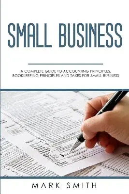 Kisvállalkozások: Könyvelési alapelvek, könyvelési alapelvek és adók kisvállalkozások számára - Small Business: A Complete Guide to Accounting Principles, Bookkeeping Principles and Taxes for Small Business