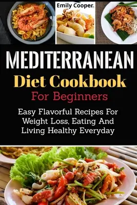 Mediterrán diéta szakácskönyv kezdőknek: Könnyű ízletes receptek a fogyásért, az egészséges táplálkozásért és mindennapi életért - Mediterranean Diet Cookbook For Beginners: Easy Flavorful Recipes For Weight Loss, Eating And Living Healthy Everyday