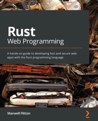 Rozsdás webprogramozás: Gyakorlati útmutató a gyors és biztonságos webes alkalmazások fejlesztéséhez a Rust programozási nyelvvel - Rust Web Programming: A hands-on guide to developing fast and secure web apps with the Rust programming language