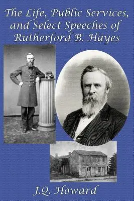 Rutherford B. Hayes élete, közéleti tevékenysége és válogatott beszédei - The Life, Public Services, and Select Speeches of Rutherford B. Hayes