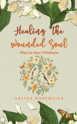 A sebzett lélek gyógyítása: Utak a belső teljességhez - Healing the Wounded Soul: Ways to Inner Wholeness