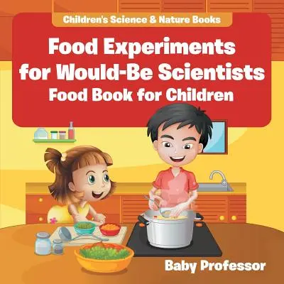 Élelmiszer-kísérletek leendő tudósoknak: Gyermekkönyvek - Gyermekkönyvek természettudományi és természettudományi témakörökben - Food Experiments for Would-Be Scientists: Food Book for Children - Children's Science & Nature Books