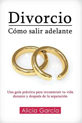 Divorcio: Cmo salir adelante: Una gua prctica para reconstruir tu vida durante y despus de la separacin