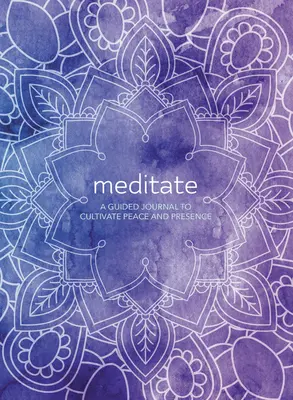 Meditálj! A Guided Journal to Cultivate Peace and Presence (Egy vezetett napló a béke és a jelenlét ápolásához) - Meditate: A Guided Journal to Cultivate Peace and Presence