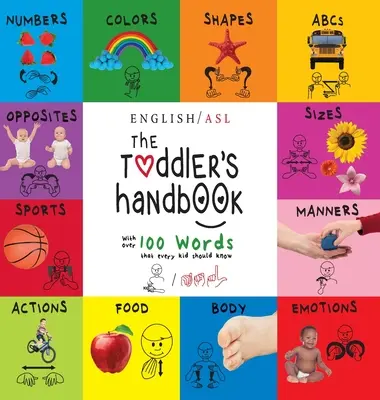 A kisgyermek kézikönyve: (angol / amerikai jelnyelv - ASL) Számok, színek, formák, méretek, abc-k, viselkedés és ellentétek, több mint 100 példával. - The Toddler's Handbook: (English / American Sign Language - ASL) Numbers, Colors, Shapes, Sizes, Abc's, Manners, and Opposites, with over 100