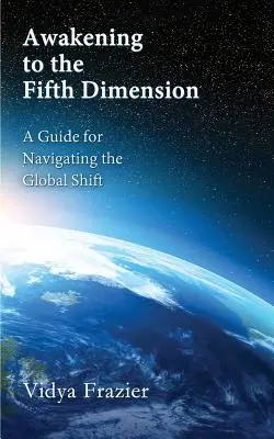 Az ötödik dimenzióra való ébredés - Útmutató a globális váltáson való eligazodáshoz - Awakening to the Fifth Dimension -- A Guide for Navigating the Global Shift