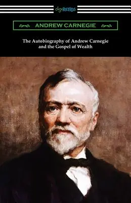 Andrew Carnegie önéletrajza és A gazdagság evangéliuma - The Autobiography of Andrew Carnegie and The Gospel of Wealth