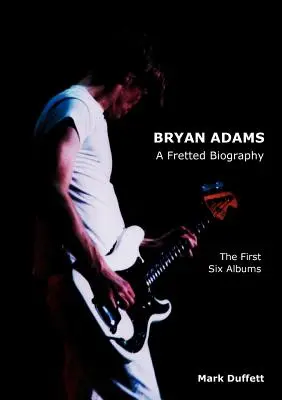 Bryan Adams: A Fretted Biography - The First Six Albums (Az első hat album) - Bryan Adams: A Fretted Biography - The First Six Albums