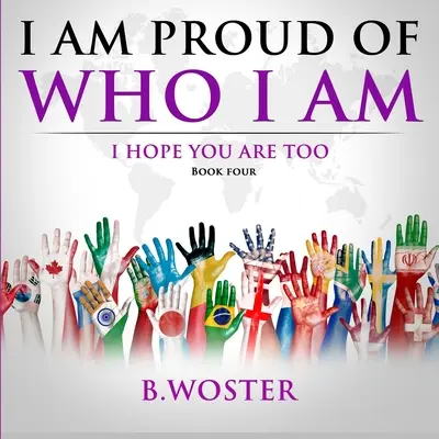 Büszke vagyok arra, aki vagyok: Remélem, te is az vagy (Negyedik könyv) - I Am Proud of Who I Am: I hope you are too (Book Four)