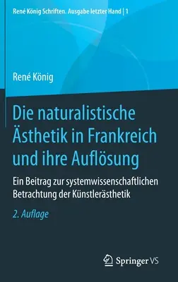 A franciaországi naturalista esztétika és annak feloldása: Hozzájárulás a művészeti esztétika rendszertudományi megközelítéséhez - Die Naturalistische sthetik in Frankreich Und Ihre Auflsung: Ein Beitrag Zur Systemwissenschaftlichen Betrachtung Der Knstlersthetik