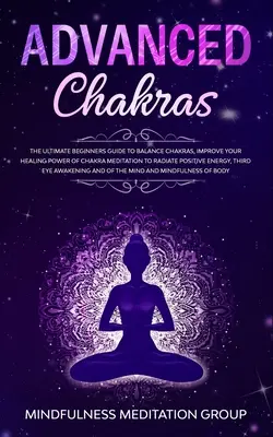 Haladó csakrák: The Ultimate Beginners Guide to Balance Chakras, Improve Your Healing Power of Chakra Meditation to Radiate Positive E - Advanced Chakras: The Ultimate Beginners Guide to Balance Chakras, Improve Your Healing Power of Chakra Meditation to Radiate Positive E