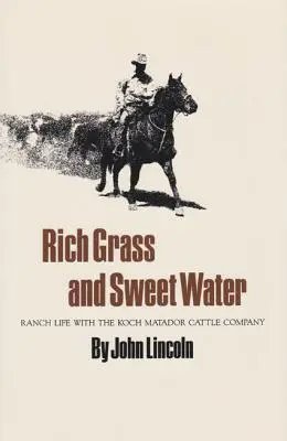 Gazdag fű és édes víz: Koch Matador szarvasmarhatársaság farmjának élete - Rich Grass and Sweet Water: Ranch Life with the Koch Matador Cattle Company