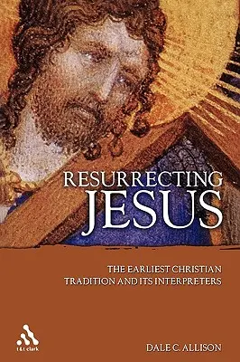 Jézus feltámasztása: A legkorábbi keresztény hagyomány és értelmezői - Resurrecting Jesus: The Earliest Christian Tradition and Its Interpreters