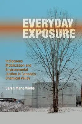 Everyday Exposure: Indigenous Mobilization and Environmental Justice in Canada's Chemical Valley (Mindennapi kitettség: őslakosok mobilizációja és környezeti igazságosság Kanada vegyipari völgyében) - Everyday Exposure: Indigenous Mobilization and Environmental Justice in Canada's Chemical Valley