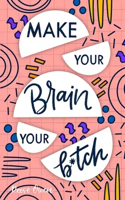 Make Your Brain Your B*tch: Mental Toughness Secrets to Rewire Your Mindset to Be Resilient and Relentless, Have Self Confidence in Everything You