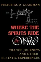 Ahol a szellemek a szélben lovagolnak: Transzutazások és más eksztatikus élmények - Where the Spirits Ride the Wind: Trance Journeys and Other Ecstatic Experiences