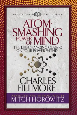 Az elme atomszaggató ereje (Sűrített klasszikusok): Az életet megváltoztató klasszikus a benned rejlő erődről - Atom- Smashing Power of Mind (Condensed Classics): The Life-Changing Classic on Your Power Within