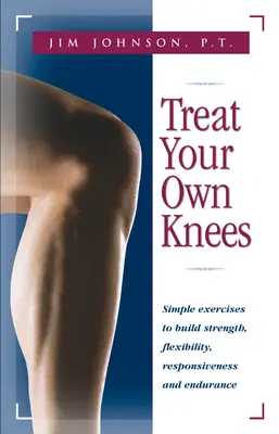 Treat Your Own Knees: Egyszerű gyakorlatok az erő, a rugalmasság, a reakcióképesség és az állóképesség fejlesztéséhez - Treat Your Own Knees: Simple Exercises to Build Strength, Flexibility, Responsiveness and Endurance