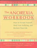 Az anorexia munkafüzet: Hogyan fogadd el magad, gyógyítsd meg a szenvedésedet, és szerezd vissza az életed - The Anorexia Workbook: How to Accept Yourself, Heal Your Suffering, and Reclaim Your Life