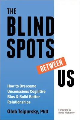 A köztünk lévő vakfoltok: Hogyan győzzük le a tudattalan kognitív előítéleteket és építsünk jobb kapcsolatokat? - The Blindspots Between Us: How to Overcome Unconscious Cognitive Bias and Build Better Relationships