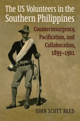 Az amerikai önkéntesek a Fülöp-szigetek déli részén: Counterinsurgency, Pacification, and Collaboration, 1899-1901 - The Us Volunteers in the Southern Philippines: Counterinsurgency, Pacification, and Collaboration, 1899-1901