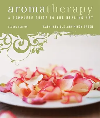 Aromaterápia: A Complete Guide to the Healing Art - Aromatherapy: A Complete Guide to the Healing Art