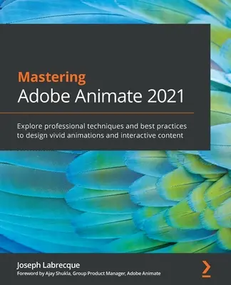 Az Adobe Animate 2021 elsajátítása: Fedezze fel a professzionális technikákat és legjobb gyakorlatokat az élénk animációk és interaktív tartalmak tervezéséhez - Mastering Adobe Animate 2021: Explore professional techniques and best practices to design vivid animations and interactive content