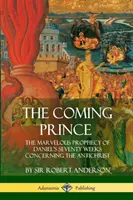 Az eljövendő fejedelem: Dániel hetvenhetes próféciájának csodálatos próféciája az Antikrisztusról - The Coming Prince: The Marvelous Prophecy of Daniel's Seventy Weeks Concerning the Antichrist