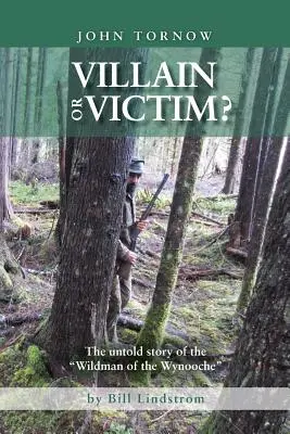 John Tornow Gonosz vagy áldozat?: A Wynooche vademberének el nem mondott története - John Tornow Villain or Victim?: The Untold Story of the Wildman of the Wynooche