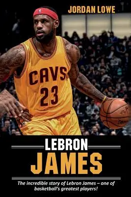 LeBron James: LeBron James - a kosárlabda egyik legnagyobb játékosának hihetetlen története! - LeBron James: The incredible story of LeBron James - one of basketball's greatest players!