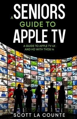 Idősek útmutatója az Apple TV-hez: Útmutató az Apple TV 4K és HD televízióhoz a TVOS 14 segítségével - A Seniors Guide to Apple TV: A Guide to Apple TV 4K and HD with TVOS 14