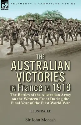 Az ausztrál győzelmek Franciaországban 1918-ban: az ausztrál hadsereg harcai a nyugati fronton az első világháború utolsó évében - The Australian Victories in France in 1918: the Battles of the Australian Army on the Western Front During the Final Year of the First World War