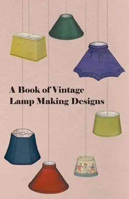 A Vintage lámpakészítési tervek könyve - A Book of Vintage Lamp Making Designs