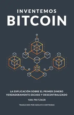 Inventemos Bitcoin: La explicacin sobre el primer dinero verdaderamente escaso y descentralizado (A Bitcoin feltalálása: A magyarázat az első pénzről) - Inventemos Bitcoin: La explicacin sobre el primer dinero verdaderamente escaso y descentralizado