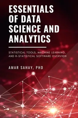 Az adattudomány és az analitika alapjai: Statisztikai eszközök, gépi tanulás és R-statisztikai szoftverek áttekintése - Essentials of Data Science and Analytics: Statistical Tools, Machine Learning, and R-Statistical Software Overview