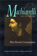 Machiavelli és barátai: Machavelliavielli: Személyes levelezésük - Machiavelli and His Friends: Their Personal Correspondence