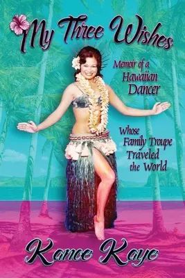 My Three Wishes: Egy hawaii táncosnő emlékiratai, akinek családi társulata bejárta a világot - My Three Wishes: Memoir of a Hawaiian Dancer Whose Family Troupe Traveled The World