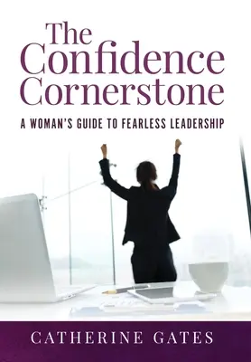 A bizalom sarokköve: A Woman's Guide to Fearless Leadership (Egy nő útmutatója a félelem nélküli vezetéshez) - The Confidence Cornerstone: A Woman's Guide to Fearless Leadership