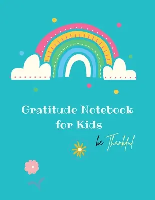 Hálaadás jegyzetfüzet gyerekeknek: Creative Gratitude Notebook for Kids: A Journal to Teach Kids to Teach Kids to Practice the Attitude of Gratitude and Mindfulness in - Gratitude Notebook for Kids: Creative Gratitude Notebook for Kids: A Journal to Teach Kids to Practice the Attitude of Gratitude and Mindfulness in