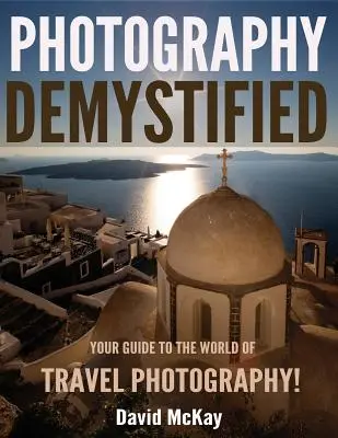 Demystified Photography Demystified: Útmutató az utazási fotózás világához - Photography Demystified: Your Guide to the World of Travel Photography