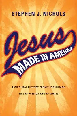 Jesus Made in America: A Cultural History from the Puritans to The Passion of the Christ (A kultúrtörténet a puritánoktól Krisztus szenvedéséig) - Jesus Made in America: A Cultural History from the Puritans to The Passion of the Christ