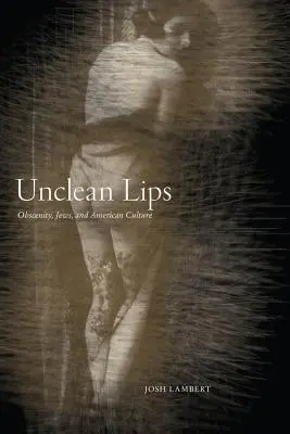 Tisztátalan ajkak: Obszcenitás, zsidók és az amerikai kultúra - Unclean Lips: Obscenity, Jews, and American Culture