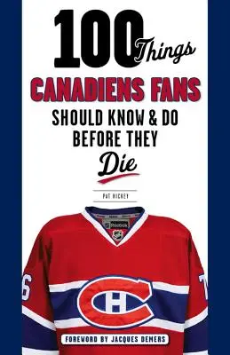 100 dolog, amit a Canadiens szurkolóknak tudniuk és meg kell tenniük, mielőtt meghalnak - 100 Things Canadiens Fans Should Know & Do Before They Die