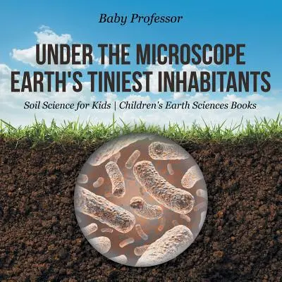 Mikroszkóp alatt: A Föld legapróbb lakói - Talajtan gyerekeknek - Gyerekeknek szóló földtudományi könyvek - Under the Microscope: Earth's Tiniest Inhabitants - Soil Science for Kids - Children's Earth Sciences Books