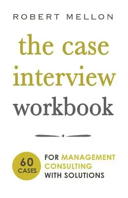 Az esetinterjú munkafüzet: 60 esetkérdés a vezetési tanácsadáshoz megoldásokkal - The Case Interview Workbook: 60 Case Questions for Management Consulting with Solutions